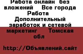 Работа онлайн, без вложений. - Все города Работа » Дополнительный заработок и сетевой маркетинг   . Томская обл.